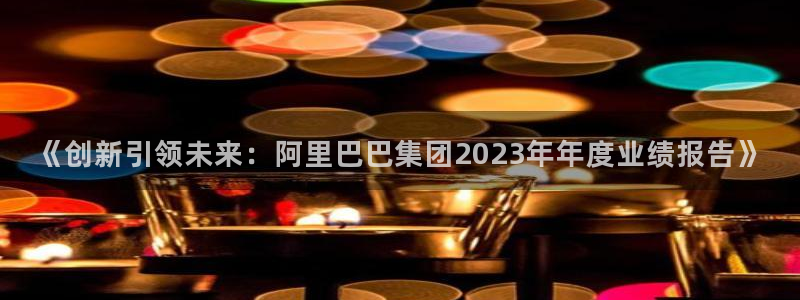 《创新引领未来：阿里巴巴集团2023年年