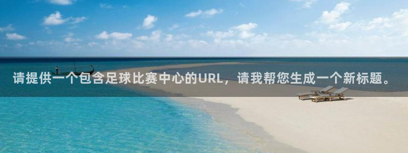 请提供一个包含足球比赛中心的URL，请我帮您生成一个新标题。