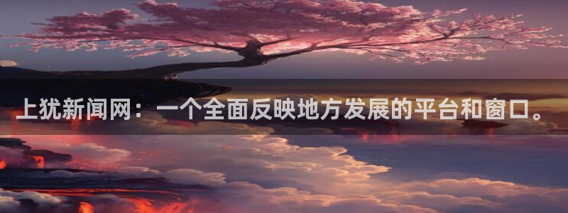 上犹新闻网：一个全面反映地方发展的平台和窗口。