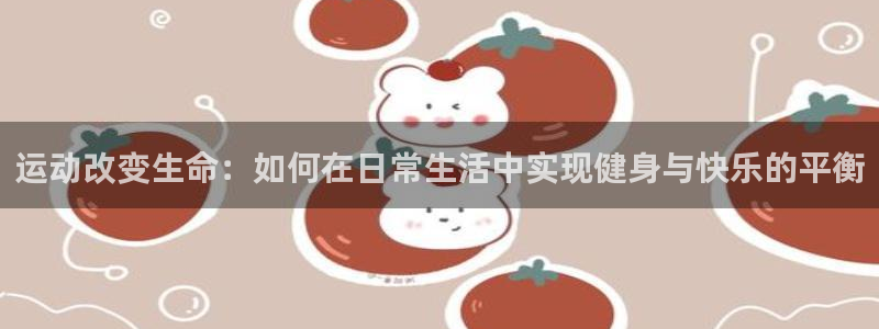 运动改变生命：如何在日常生活中实现健身与快乐的平衡