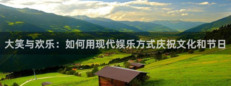 大笑与欢乐：如何用现代娱乐方式庆祝文化和节日